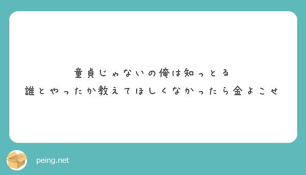 童貞じゃないの俺は知っとる 誰とやったか教えてほしくなかったら金よこせ Peing 質問箱