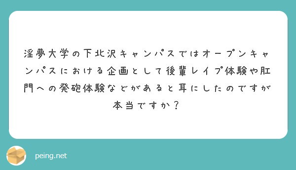 淫夢大学の下北沢キャンパスではオープンキャンパスにおける企画として後輩レイプ体験や肛門への発砲体験などがあると耳 Peing 質問箱