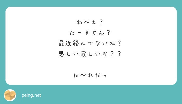 ね え たーまちん 最近絡んでないね 悲しい寂しいぞ だ れだっ Peing 質問箱