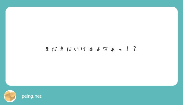 まだまだいけるよなぁっ Peing 質問箱