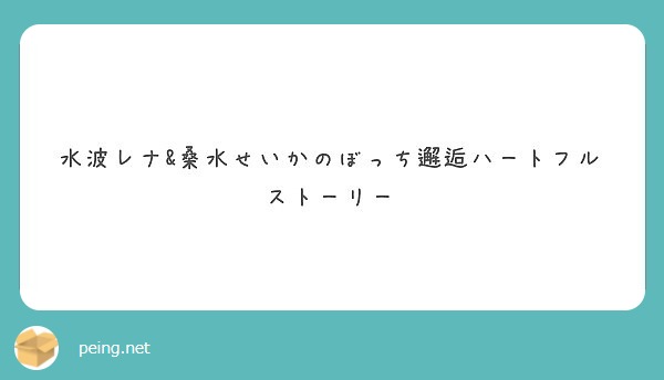 水波レナ 桑水せいかのぼっち邂逅ハートフルストーリー Peing 質問箱