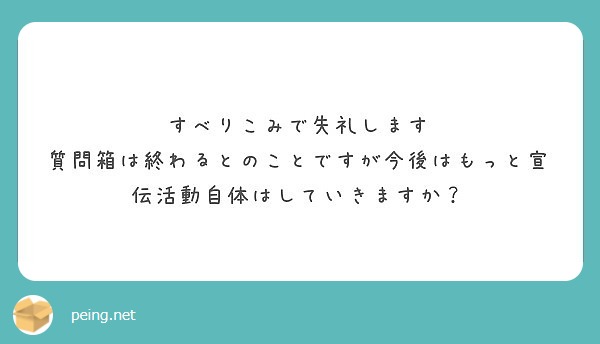 すべりこみで失礼します　質問箱は終わるとのことですが今後はもっと宣伝活動自体はしていきますか？