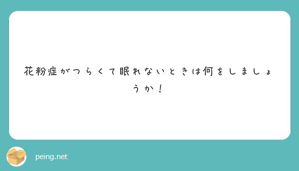 花粉症がつらくて眠れないときは何をしましょうか Peing 質問箱