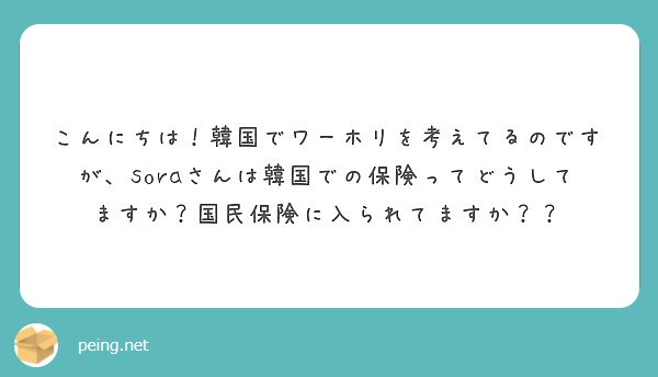 こんにちは 韓国でワーホリを考えてるのですが Soraさんは韓国での保険ってどうしてますか 国民保険に入られてま Peing 質問箱