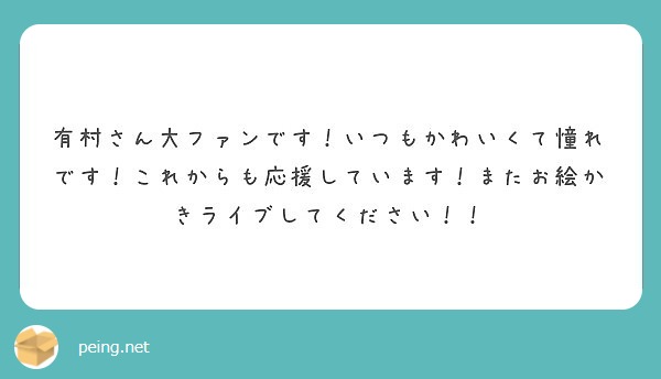 有村さん大ファンです！いつもかわいくて憧れです！これからも応援しています！またお絵かきライブしてください！！