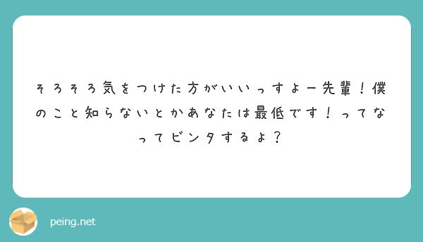 そろそろ気をつけた方がいいっすよー先輩 僕のこと知らないとかあなたは最低です ってなってビンタするよ Peing 質問箱