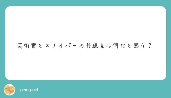 芸術家とスナイパーの共通点は何だと思う Peing 質問箱