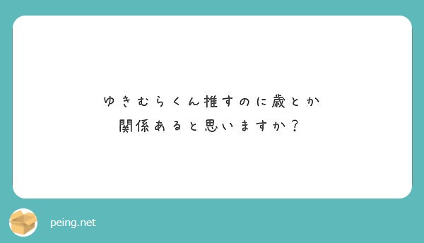 ゆきむらくん推すのに歳とか 関係あると思いますか Peing 質問箱