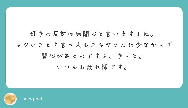 好きの反対は無関心と言いますよね キツいことを言う人もユキヤさんに少なからず関心があるのですよ きっと Peing 質問箱