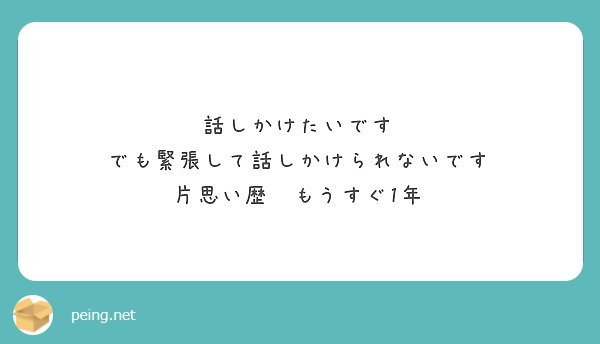 話しかけたいです でも緊張して話しかけられないです 片思い歴 もうすぐ1年 Peing 質問箱