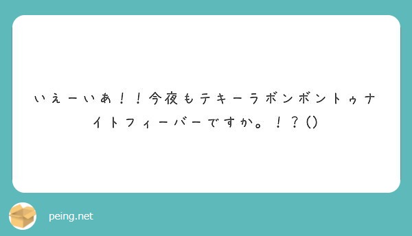 いえーいあ 今夜もテキーラボンボントゥナイトフィーバーですか Peing 質問箱