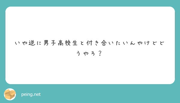 いや逆に男子高校生と付き合いたいんやけどどうやろ Peing 質問箱