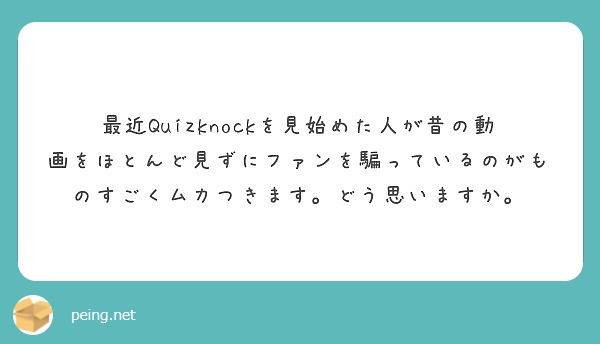 最近Quizknockを見始めた人が昔の動画をほとんど見ずにファンを騙っているのがものすごくムカつきます。どう思いますか。
