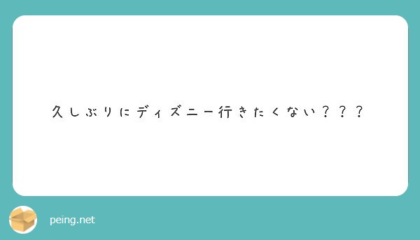 久しぶりにディズニー行きたくない Peing 質問箱