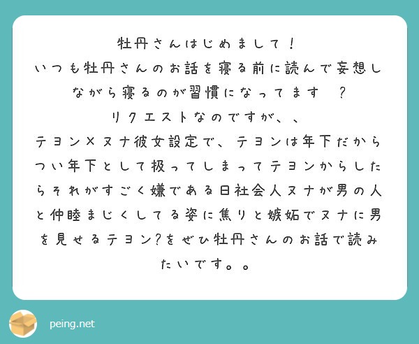 牡丹さんはじめまして いつも牡丹さんのお話を寝る前に読んで妄想しながら寝るのが習慣になってます Peing 質問箱