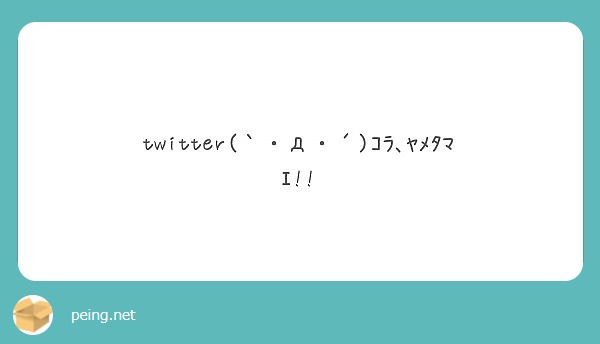 Twitter D ｺﾗ ﾔﾒﾀﾏｴ Peing 質問箱