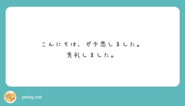 こんにちは ガチ恋しました 失礼しました Peing 質問箱