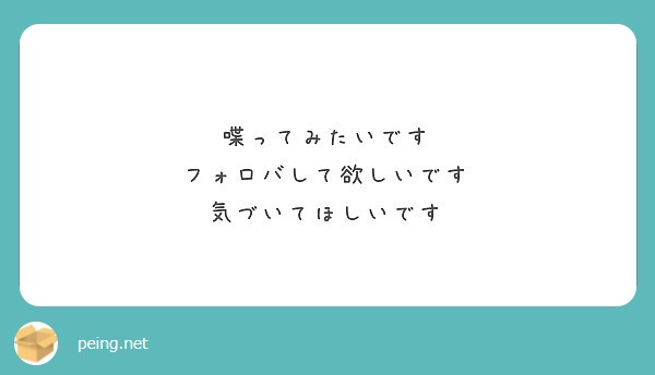 喋ってみたいです フォロバして欲しいです 気づいてほしいです Peing 質問箱