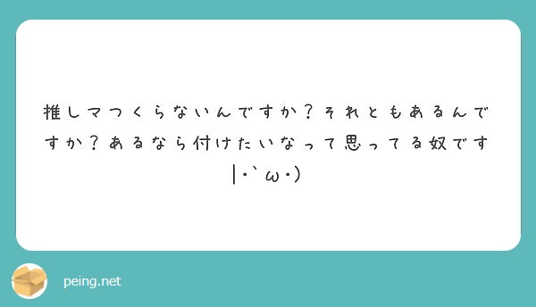 推しマつくらないんですか それともあるんですか あるなら付けたいなって思ってる奴です W Peing 質問箱