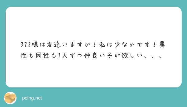 373様は友達いますか 私は少なめです 異性も同性も1人ずつ仲良い子が欲しい Peing 質問箱