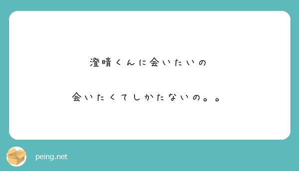 澄晴くんに会いたいの 会いたくてしかたないの Peing 質問箱