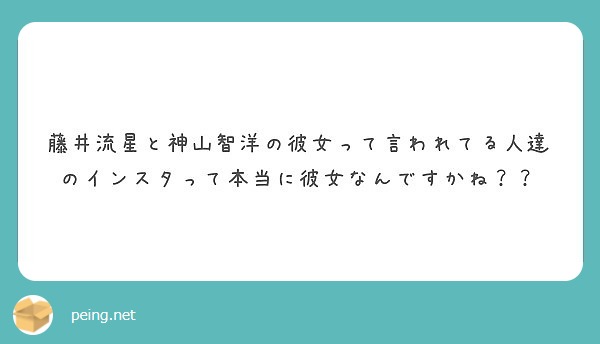 藤井流星と神山智洋の彼女って言われてる人達のインスタって本当に彼女なんですかね Peing 質問箱