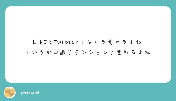 Lineとtwitterでキャラ変わるよね ていうか口調 テンション 変わるよね Peing 質問箱