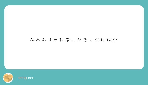 ふわみりーになったきっかけは Peing 質問箱