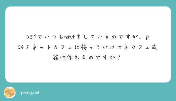 Ps4でいつもmhfをしているのですが Ps4をネットカフェに持っていけばネカフェ武器は作れるのですか Peing 質問箱