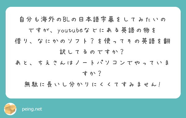 自分も海外のblの日本語字幕をしてみたいのですが Youtubeなどにある英語の物を借り なにかのソフト を使っ Peing 質問箱