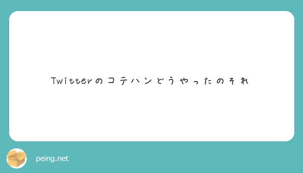 Twitterのコテハンどうやったのそれ Peing 質問箱