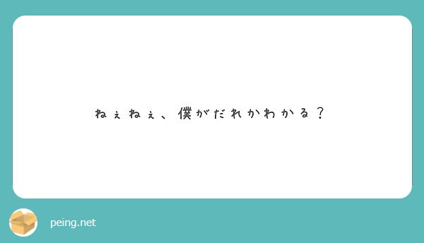 ねぇねぇ、僕がだれかわかる？