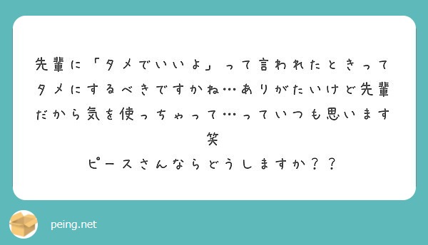 先輩に タメでいいよ って言われたときってタメにするべきですかね ありがたいけど先輩だから気を使っちゃって って Peing 質問箱