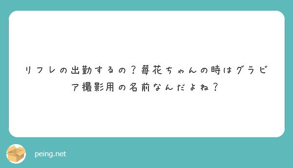 リフレの出勤するの 莓花ちゃんの時はグラビア撮影用の名前なんだよね Peing 質問箱