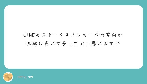 Lineのステータスメッセージの空白が 無駄に長い女子ってどう思いますか Peing 質問箱