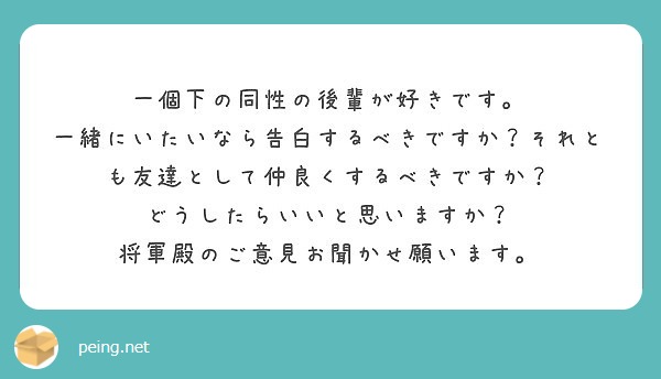 一個下の同性の後輩が好きです 一緒にいたいなら告白するべきですか それとも友達として仲良くするべきですか Peing 質問箱