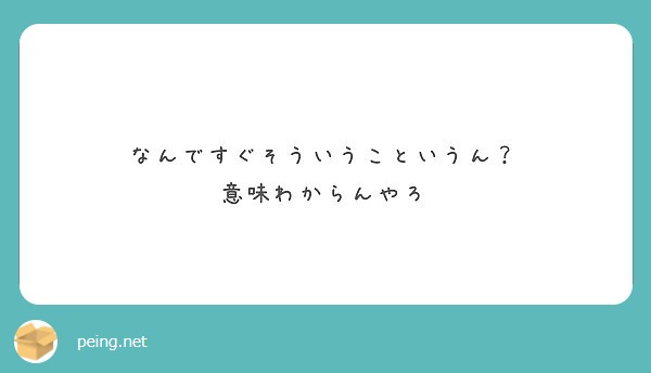 なんですぐそういうこというん 意味わからんやろ Peing 質問箱