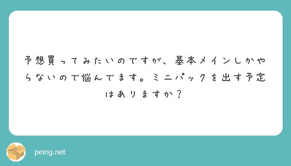 予想買ってみたいのですが、基本メインしかやらないので悩んでます。ミニパックを出す予定はありますか？