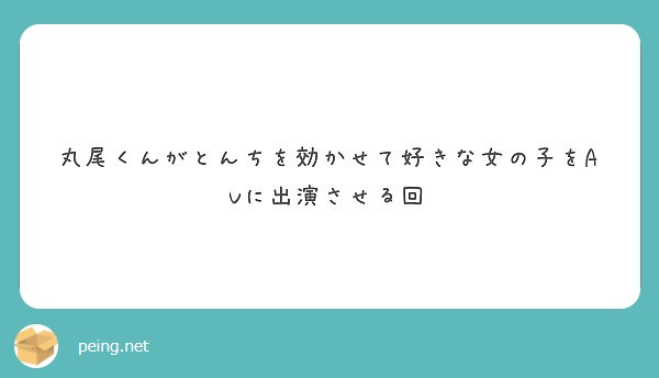 丸尾くんがとんちを効かせて好きな女の子をavに出演させる回 Peing 質問箱