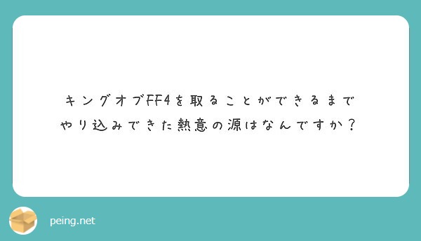 キングオブff4を取ることができるまで やり込みできた熱意の源はなんですか Peing 質問箱