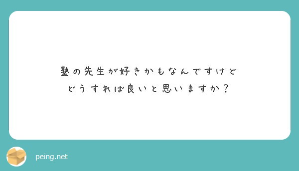 塾の先生が好きかもなんですけど どうすれば良いと思いますか Peing 質問箱