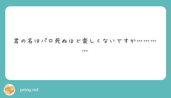 君の名はパロ死ぬほど楽しくないですか Peing 質問箱