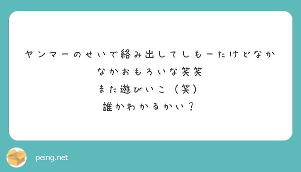 ヤンマーのせいで絡み出してしもーたけどなかなかおもろいな笑笑 また遊びいこ 笑 誰かわかるかい Peing 質問箱