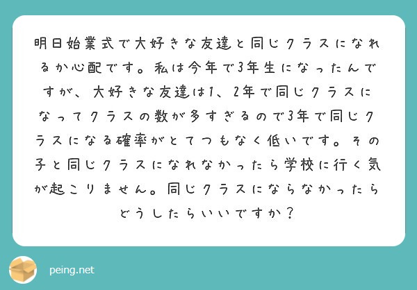 明日始業式で大好きな友達と同じクラスになれるか心配です 私は今年で3年生になったんですが 大好きな友達は1 2年 Peing 質問箱