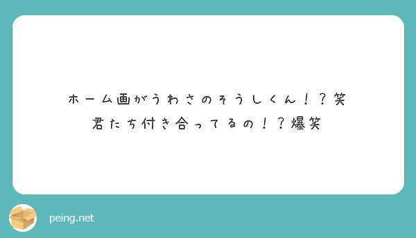 ホーム画がうわさのそうしくん 笑 君たち付き合ってるの 爆笑 Peing 質問箱