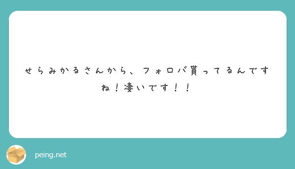 せらみかるさんから フォロバ貰ってるんですね 凄いです Peing 質問箱