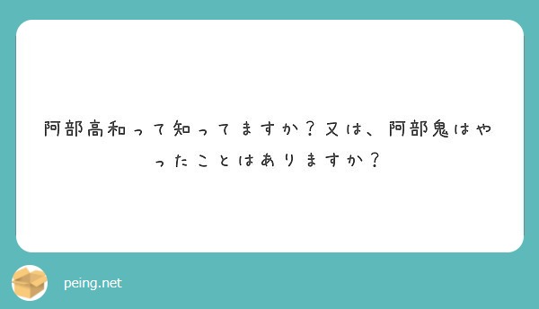 阿部高和って知ってますか 又は 阿部鬼はやったことはありますか Peing 質問箱