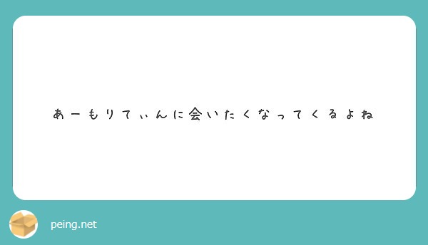 あーもりてぃんに会いたくなってくるよね Peing 質問箱