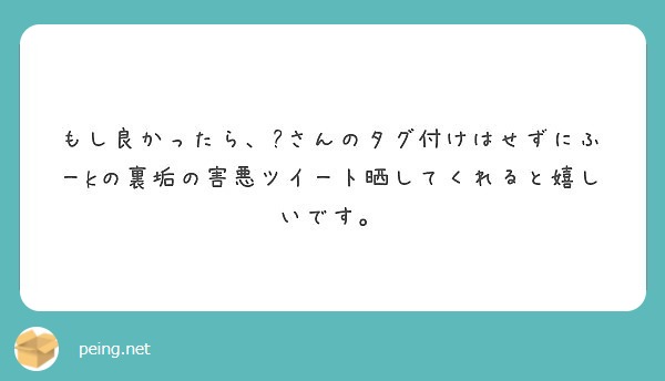 もし良かったら さんのタグ付けはせずにふーkの裏垢の害悪ツイート晒してくれると嬉しいです Peing 質問箱