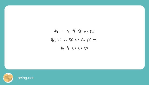 あーそうなんだ 私じゃないんだー もういいや Peing 質問箱